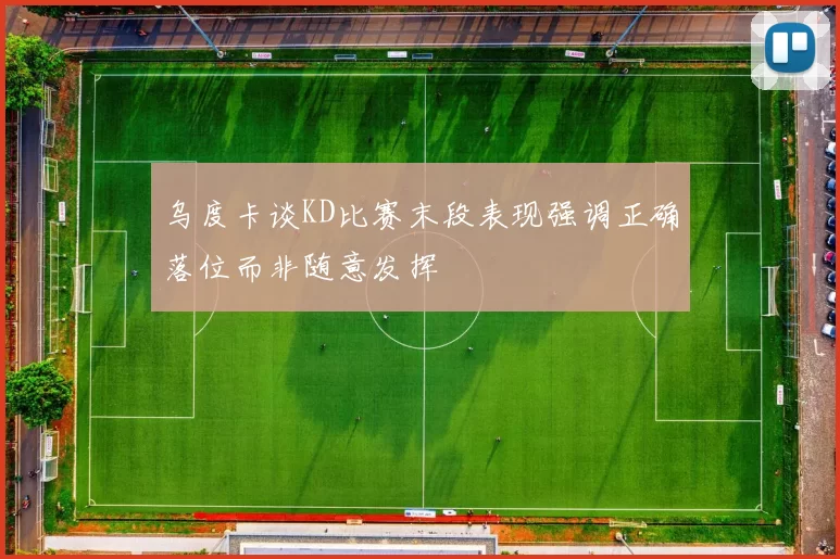 乌度卡谈KD比赛末段表现强调正确落位而非随意发挥