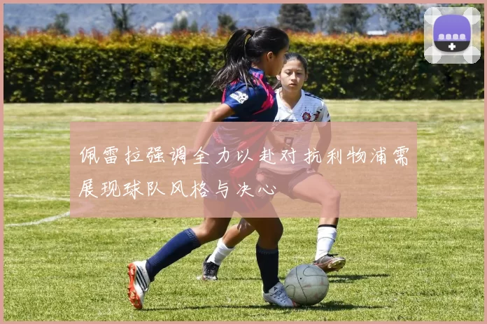 佩雷拉强调全力以赴对抗利物浦需展现球队风格与决心