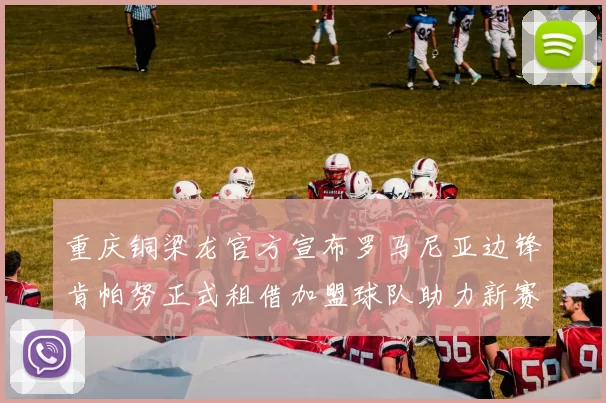 重庆铜梁龙官方宣布罗马尼亚边锋肯帕努正式租借加盟球队助力新赛季