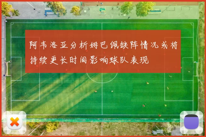 阿韦洛亚分析姆巴佩缺阵情况或将持续更长时间影响球队表现