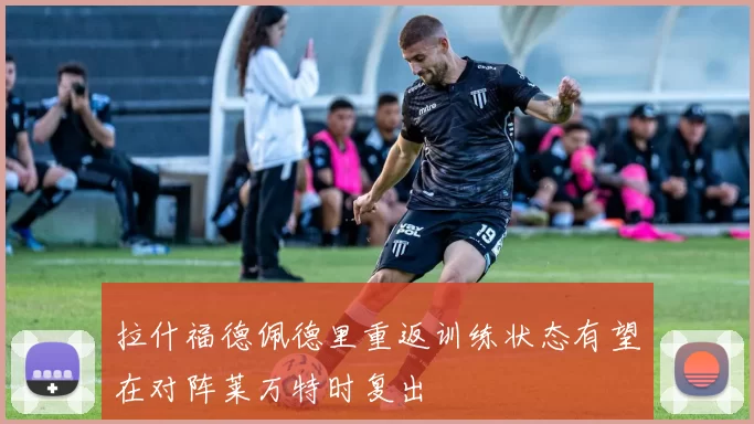 拉什福德佩德里重返训练状态有望在对阵莱万特时复出