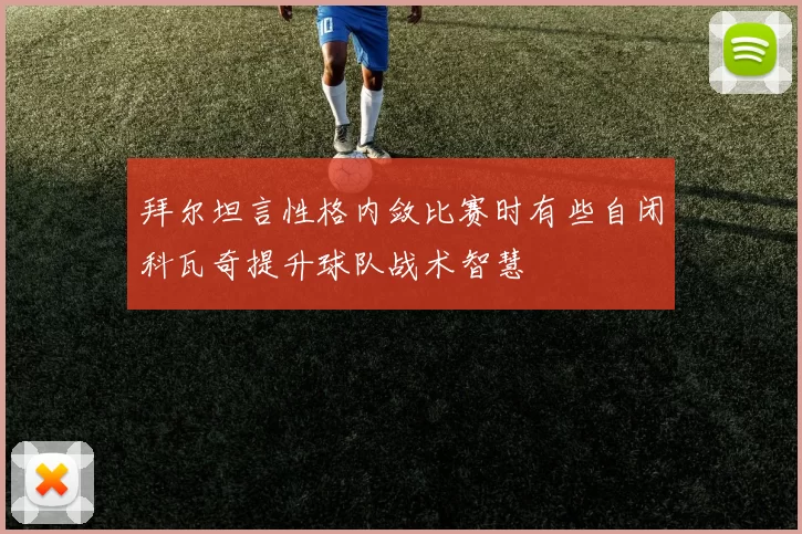 拜尔坦言性格内敛比赛时有些自闭科瓦奇提升球队战术智慧