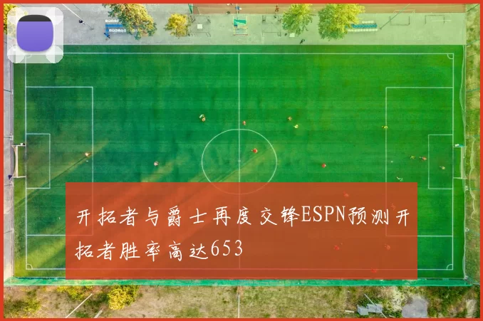 开拓者与爵士再度交锋ESPN预测开拓者胜率高达653