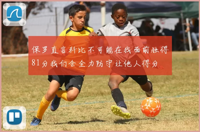 保罗直言科比不可能在我面前独得81分我们会全力防守让他人得分