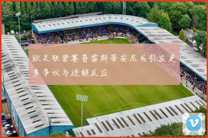 欧足联禁赛普雷斯蒂安尼或引发更多争议与连锁反应