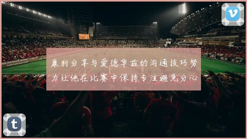 康利分享与爱德华兹的沟通技巧努力让他在比赛中保持专注避免分心