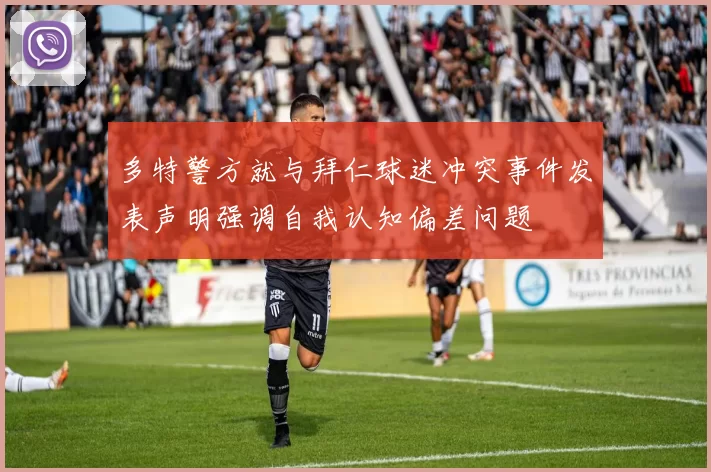 多特警方就与拜仁球迷冲突事件发表声明强调自我认知偏差问题